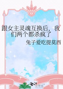 跟女主灵魂互换后,我们两个都杀疯了